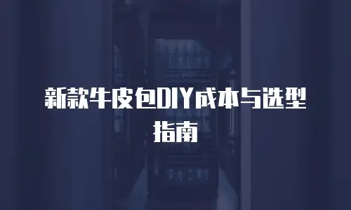 新款牛皮包DIY成本与选型指南