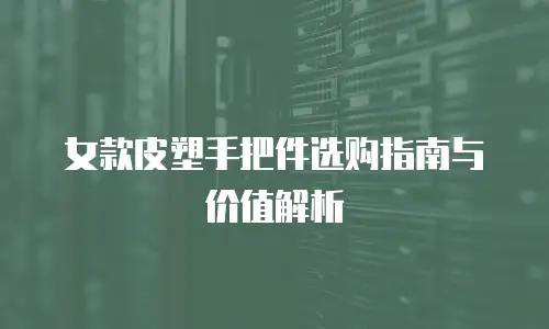 女款皮塑手把件选购指南与价值解析