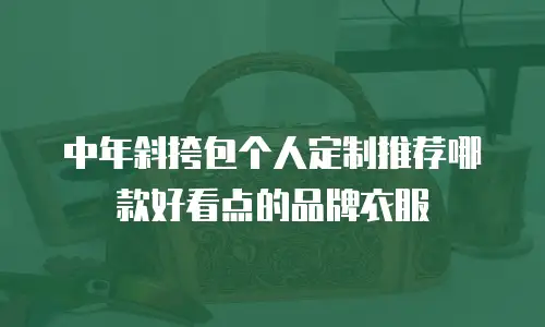 中年斜挎包个人定制推荐哪款好看点的品牌衣服