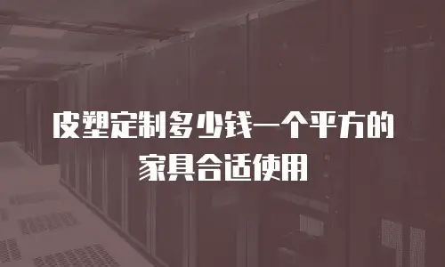 皮塑定制多少钱一个平方的家具合适使用