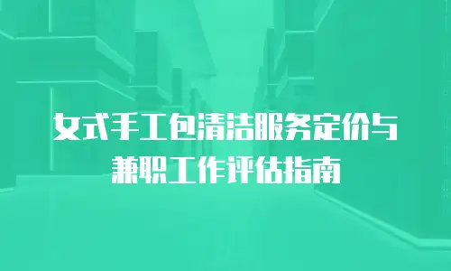 女式手工包清洁服务定价与兼职工作评估指南