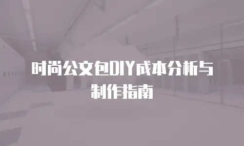 时尚公文包DIY成本分析与制作指南