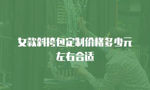 女款斜挎包定制价格多少元左右合适