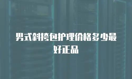 男式斜挎包护理价格多少最好正品