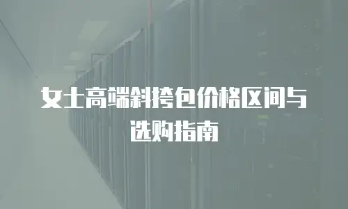 女士高端斜挎包价格区间与选购指南
