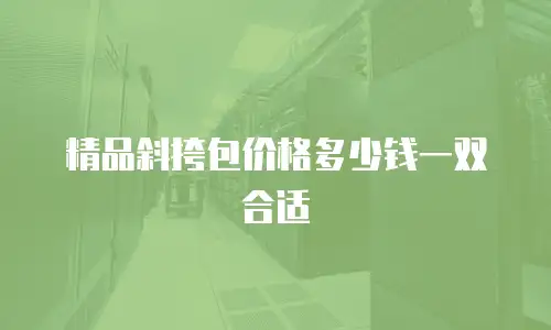 精品斜挎包价格多少钱一双合适