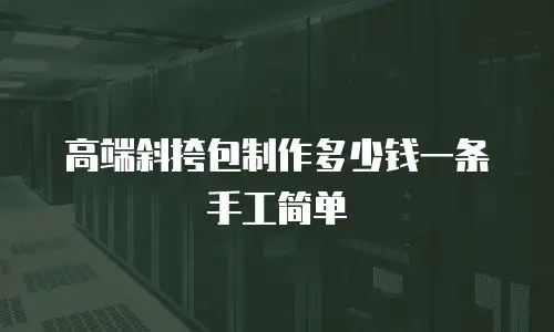 高端斜挎包制作多少钱一条手工简单