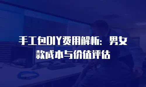 手工包DIY费用解析：男女款成本与价值评估