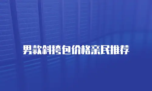 男款斜挎包价格亲民推荐