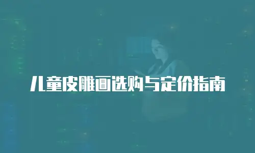 儿童皮雕画选购与定价指南