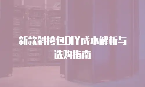新款斜挎包DIY成本解析与选购指南