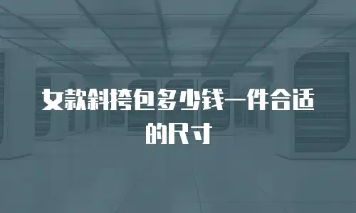 女款斜挎包多少钱一件合适的尺寸