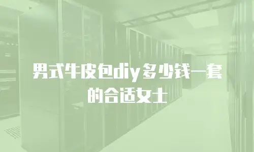 男式牛皮包diy多少钱一套的合适女士