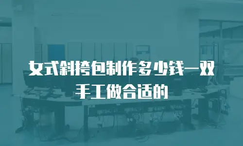 女式斜挎包制作多少钱一双手工做合适的