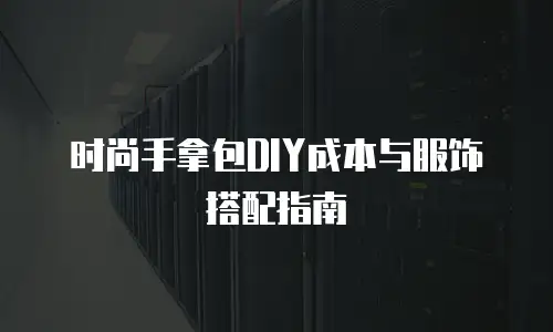时尚手拿包DIY成本与服饰搭配指南
