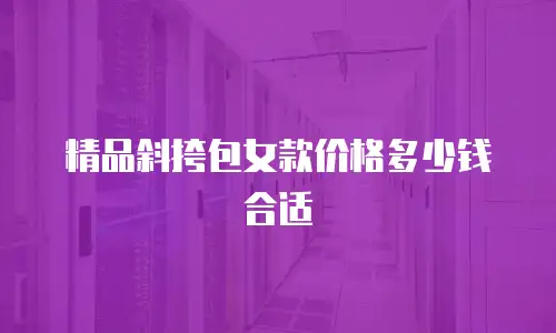 精品斜挎包女款价格多少钱合适
