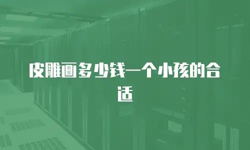 皮雕画多少钱一个小孩的合适