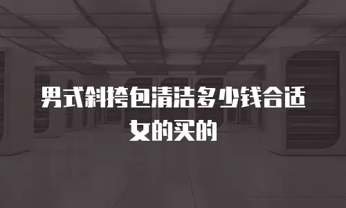 男式斜挎包清洁多少钱合适女的买的