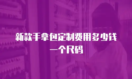 新款手拿包定制费用多少钱一个尺码