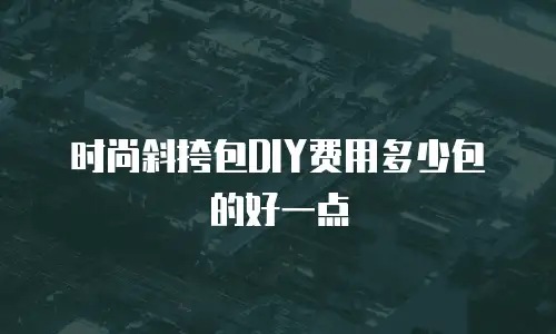 时尚斜挎包DIY费用多少包的好一点
