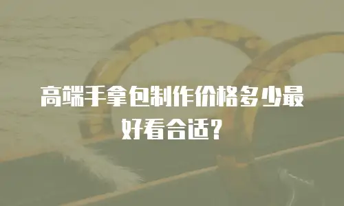 高端手拿包制作价格多少最好看合适？