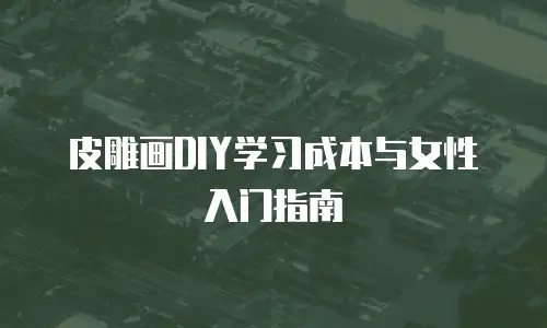 皮雕画DIY学习成本与女性入门指南