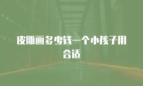 皮雕画多少钱一个小孩子用合适