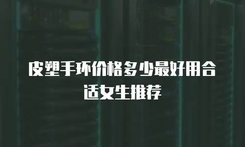 皮塑手环价格多少最好用合适女生推荐