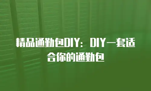 精品通勤包DIY：DIY一套适合你的通勤包