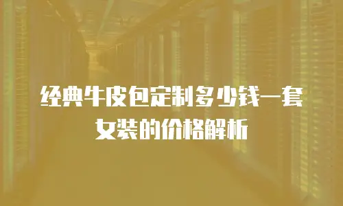 经典牛皮包定制多少钱一套女装的价格解析