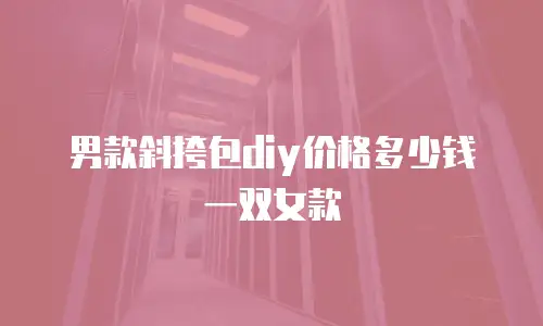 男款斜挎包diy价格多少钱一双女款