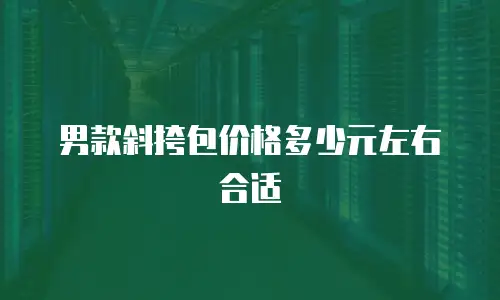 男款斜挎包价格多少元左右合适