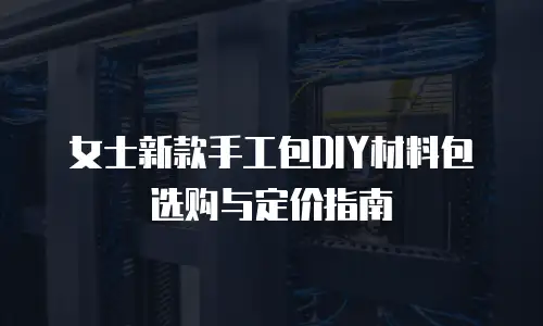 女士新款手工包DIY材料包选购与定价指南
