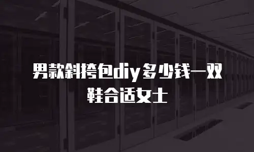 男款斜挎包diy多少钱一双鞋合适女士