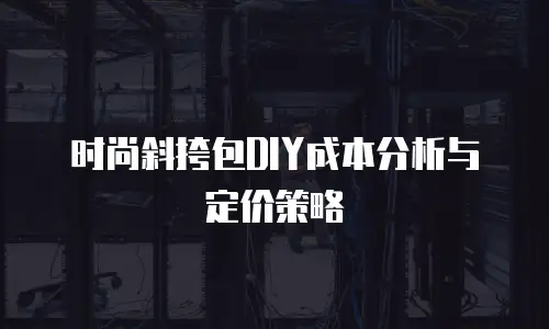 时尚斜挎包DIY成本分析与定价策略