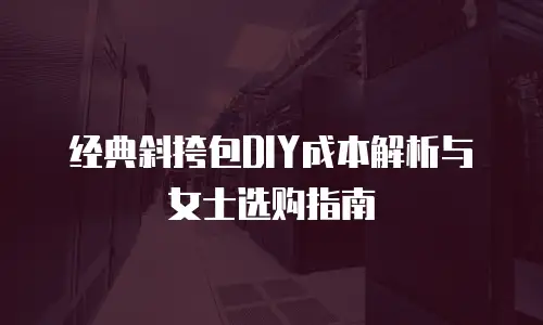 经典斜挎包DIY成本解析与女士选购指南