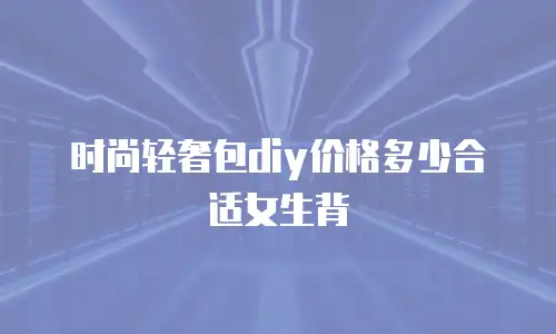 时尚轻奢包diy价格多少合适女生背