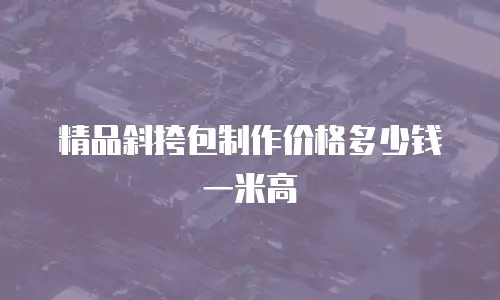 精品斜挎包制作价格多少钱一米高