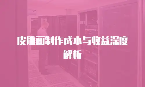 皮雕画制作成本与收益深度解析