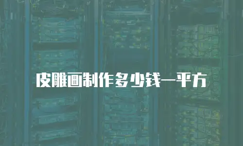 皮雕画制作多少钱一平方