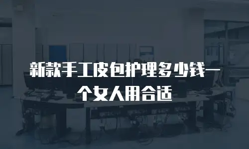 新款手工皮包护理多少钱一个女人用合适