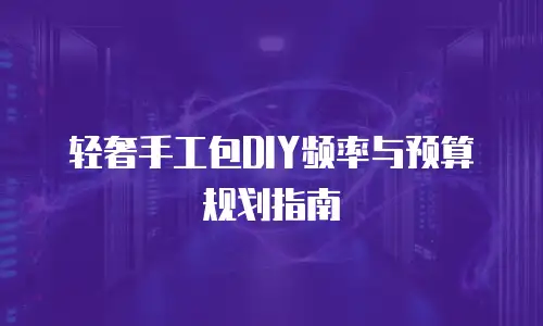 轻奢手工包DIY频率与预算规划指南