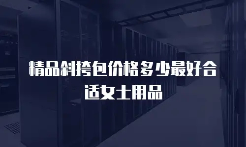 精品斜挎包价格多少最好合适女士用品