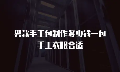 男款手工包制作多少钱一包手工衣服合适