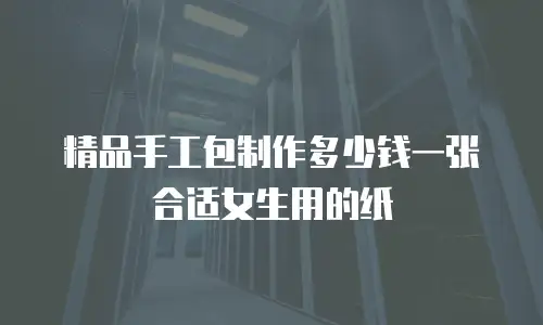 精品手工包制作多少钱一张合适女生用的纸