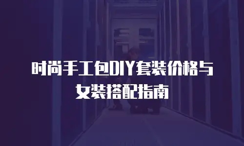 时尚手工包DIY套装价格与女装搭配指南