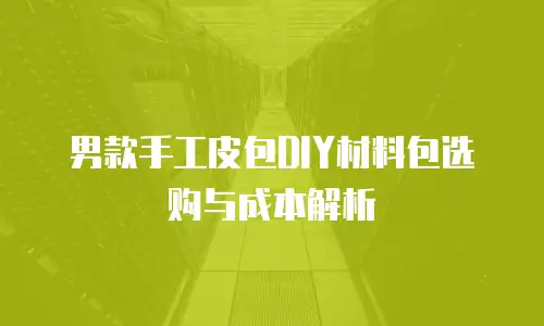 男款手工皮包DIY材料包选购与成本解析