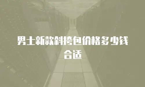 男士新款斜挎包价格多少钱合适