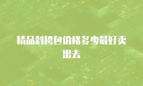 精品斜挎包价格多少最好卖出去