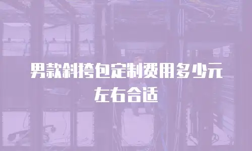 男款斜挎包定制费用多少元左右合适